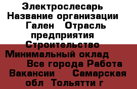 Электрослесарь › Название организации ­ Гален › Отрасль предприятия ­ Строительство › Минимальный оклад ­ 20 000 - Все города Работа » Вакансии   . Самарская обл.,Тольятти г.